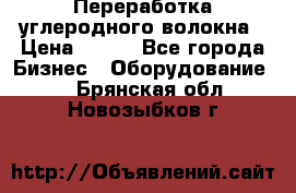 Переработка углеродного волокна › Цена ­ 100 - Все города Бизнес » Оборудование   . Брянская обл.,Новозыбков г.